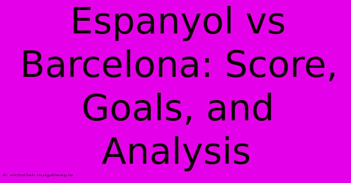 Espanyol Vs Barcelona: Score, Goals, And Analysis