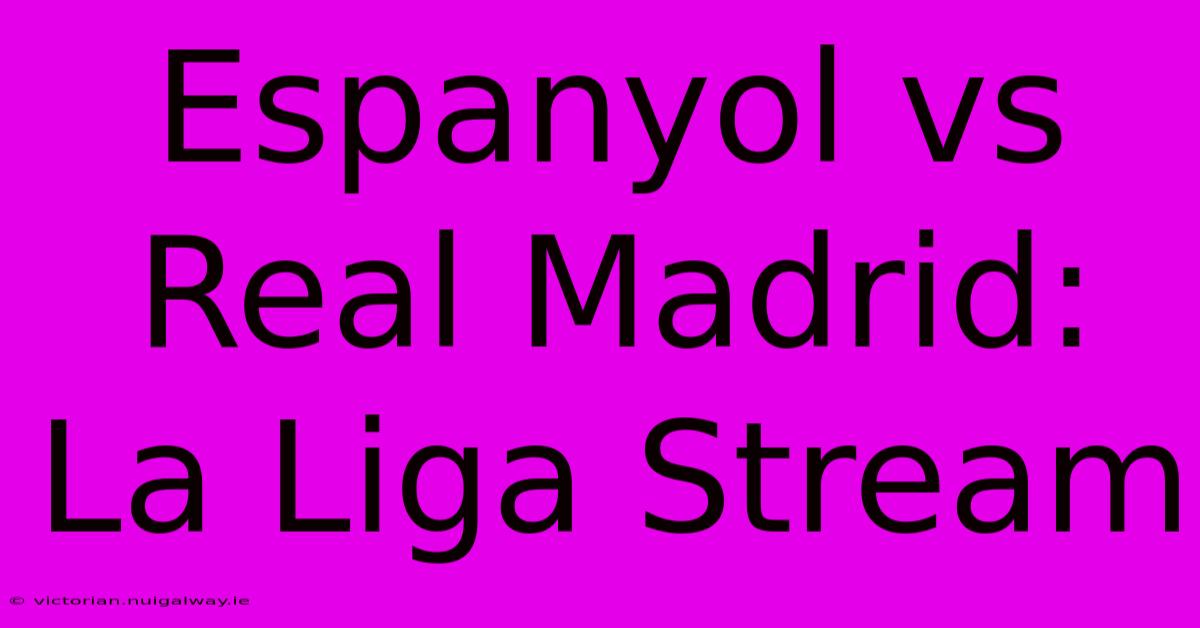 Espanyol Vs Real Madrid: La Liga Stream