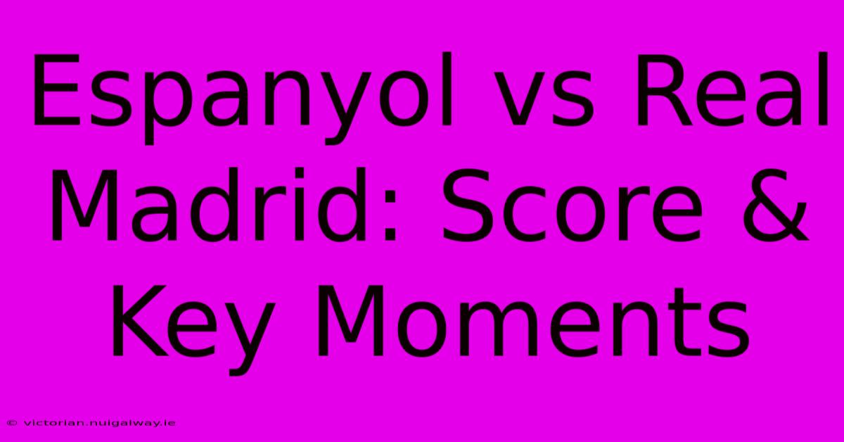 Espanyol Vs Real Madrid: Score & Key Moments