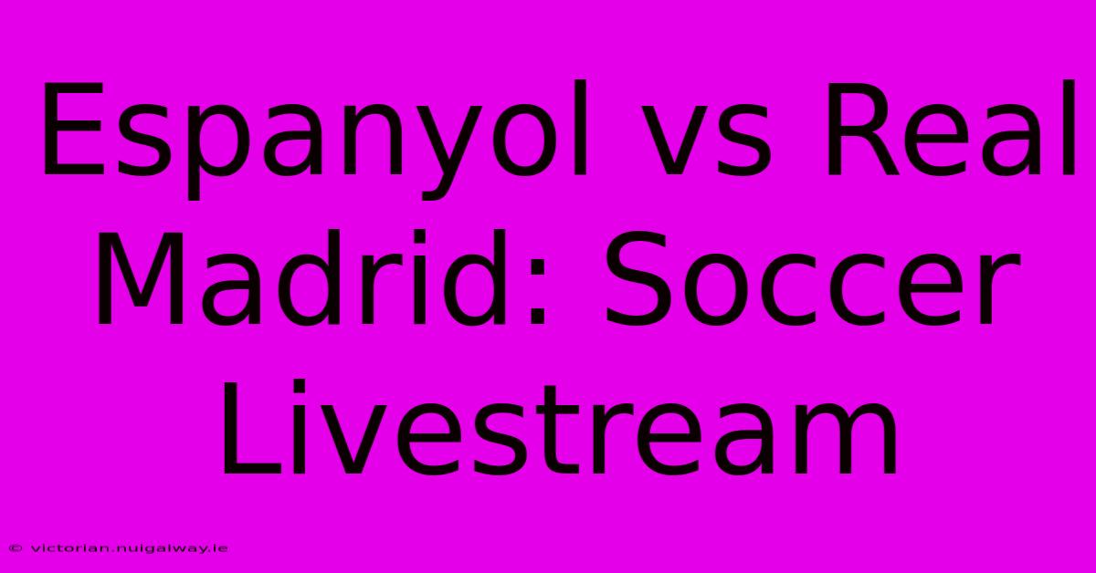 Espanyol Vs Real Madrid: Soccer Livestream