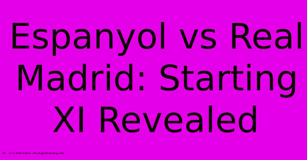 Espanyol Vs Real Madrid: Starting XI Revealed