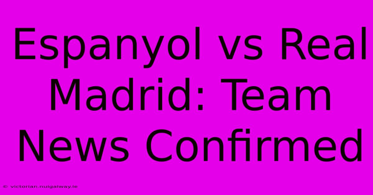 Espanyol Vs Real Madrid: Team News Confirmed