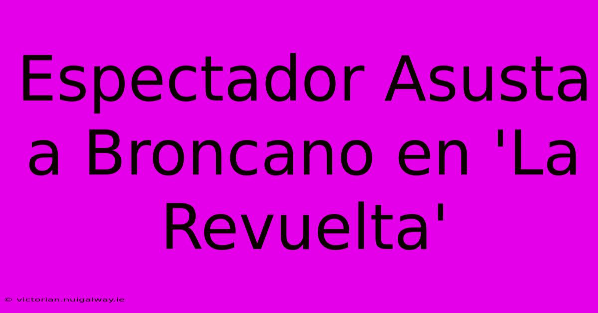 Espectador Asusta A Broncano En 'La Revuelta'