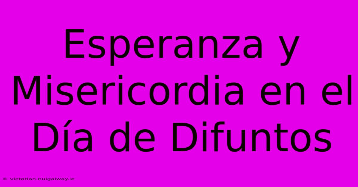 Esperanza Y Misericordia En El Día De Difuntos