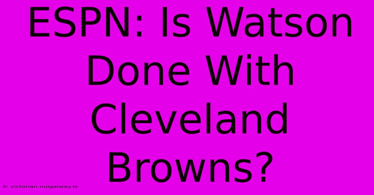 ESPN: Is Watson Done With Cleveland Browns?