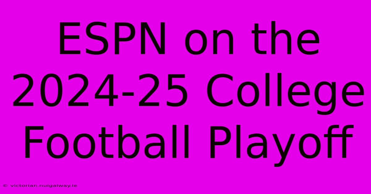 ESPN On The 2024-25 College Football Playoff