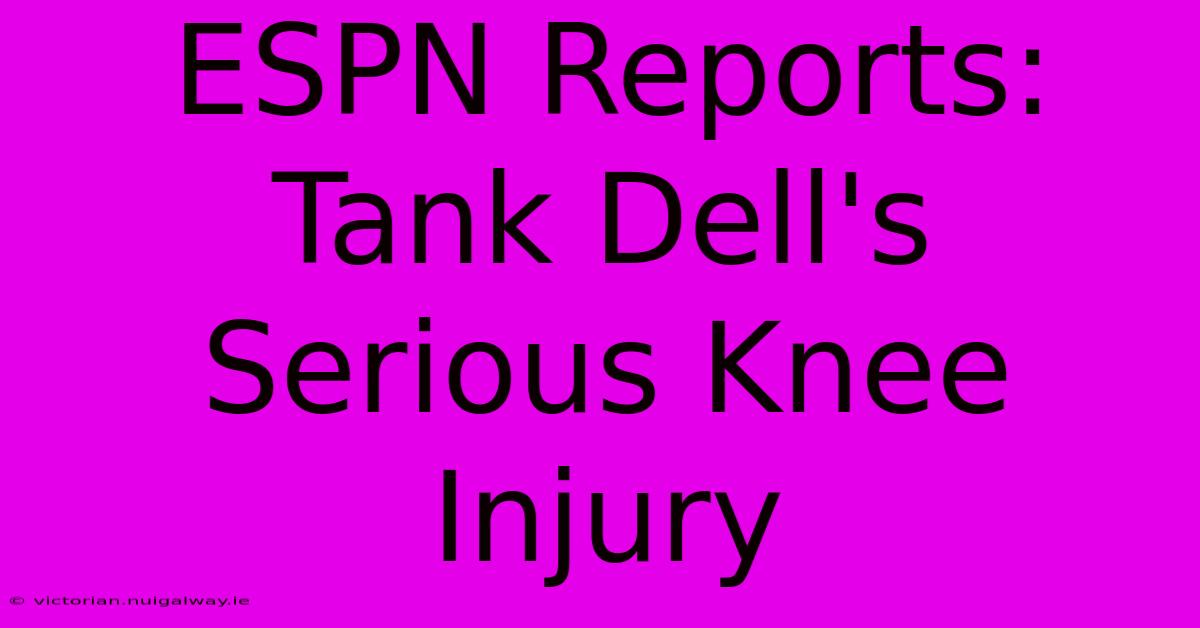 ESPN Reports: Tank Dell's Serious Knee Injury