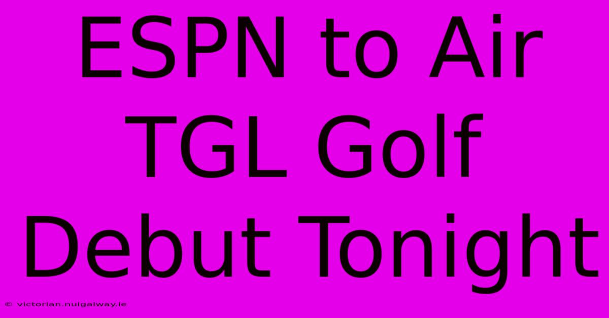 ESPN To Air TGL Golf Debut Tonight