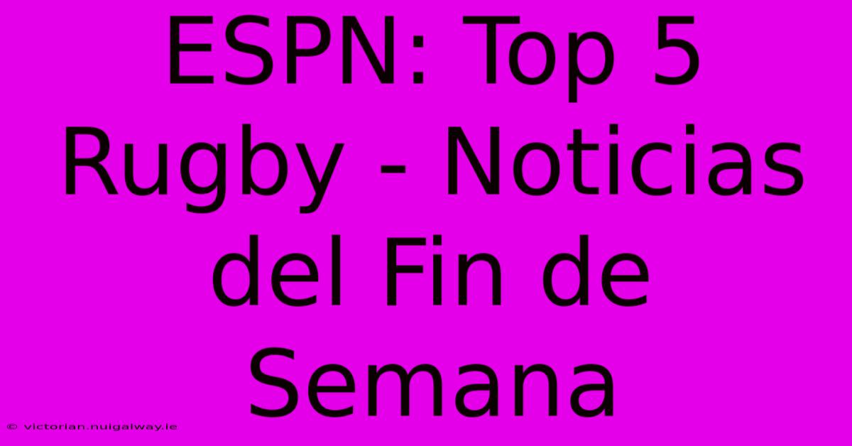 ESPN: Top 5 Rugby - Noticias Del Fin De Semana