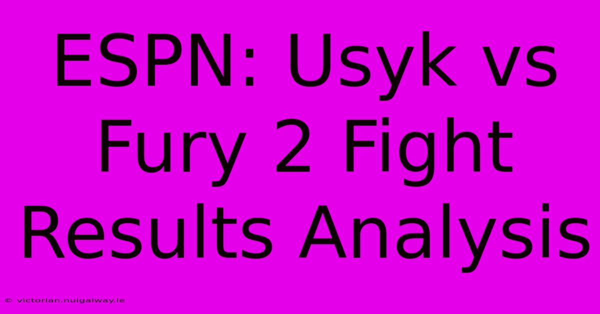 ESPN: Usyk Vs Fury 2 Fight Results Analysis