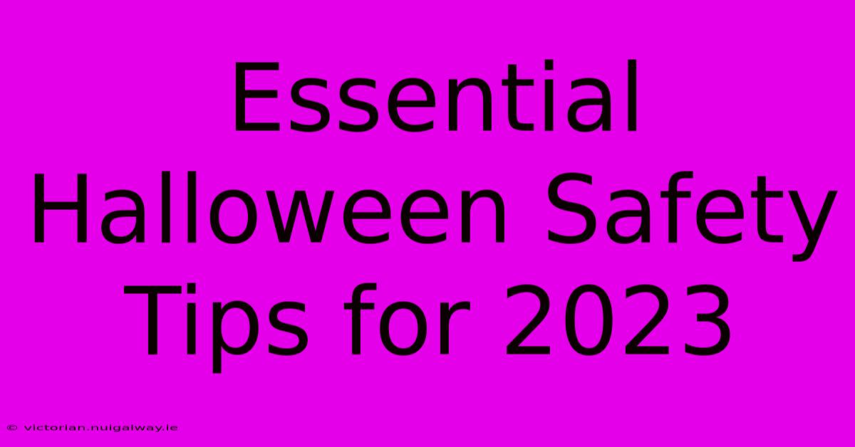 Essential Halloween Safety Tips For 2023