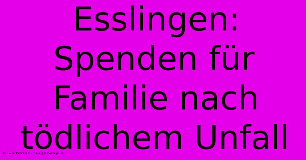 Esslingen: Spenden Für Familie Nach Tödlichem Unfall