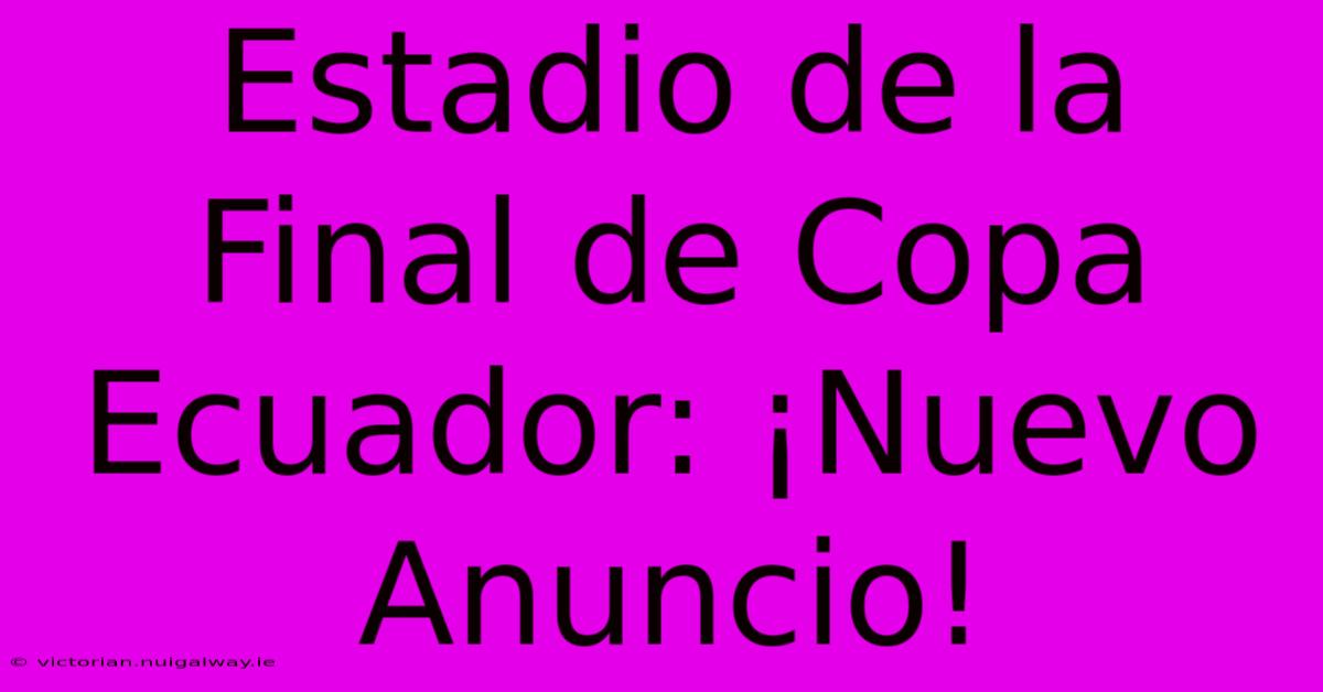 Estadio De La Final De Copa Ecuador: ¡Nuevo Anuncio! 