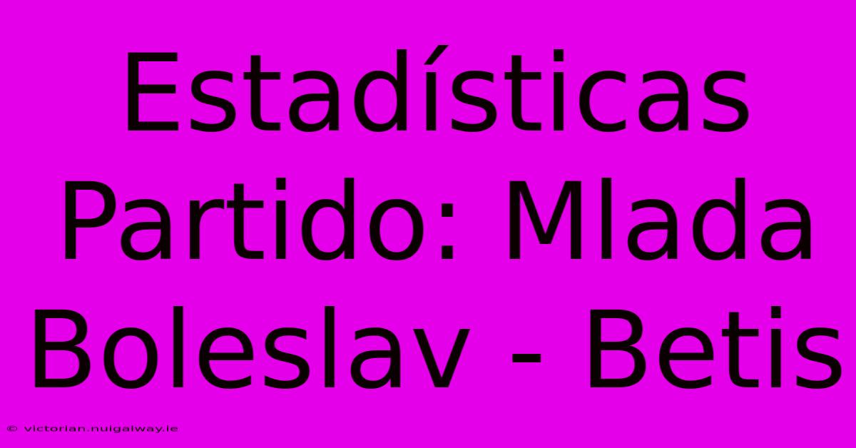 Estadísticas Partido: Mlada Boleslav - Betis