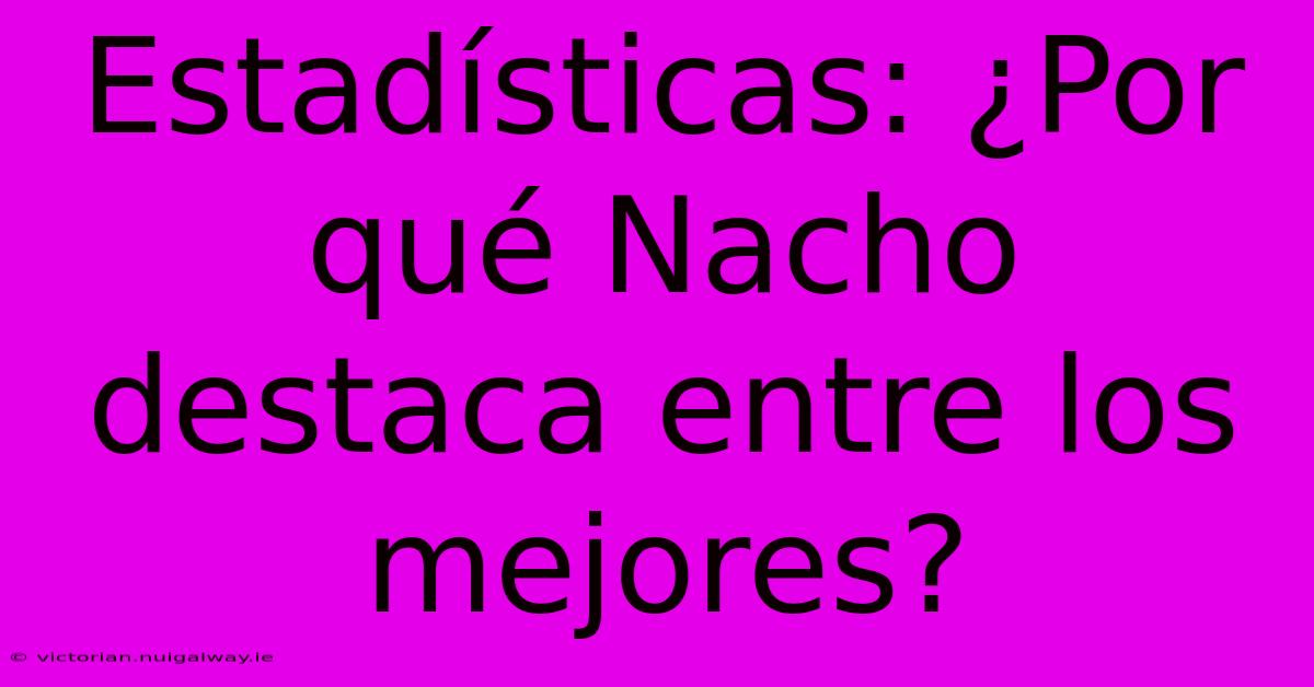 Estadísticas: ¿Por Qué Nacho Destaca Entre Los Mejores?