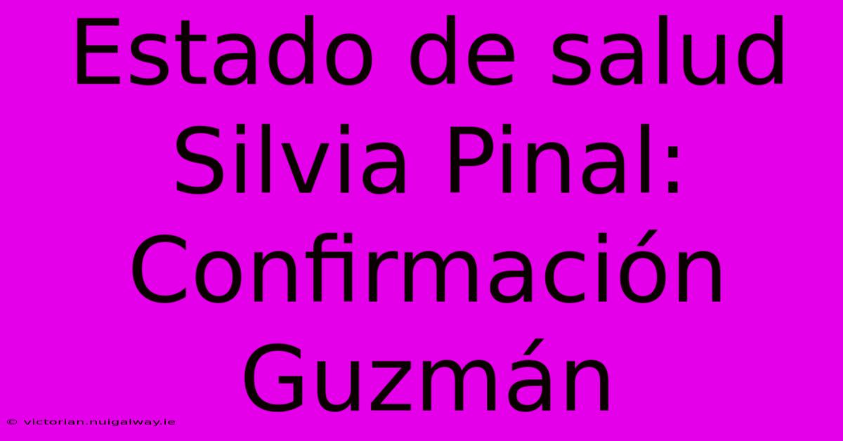 Estado De Salud Silvia Pinal: Confirmación Guzmán