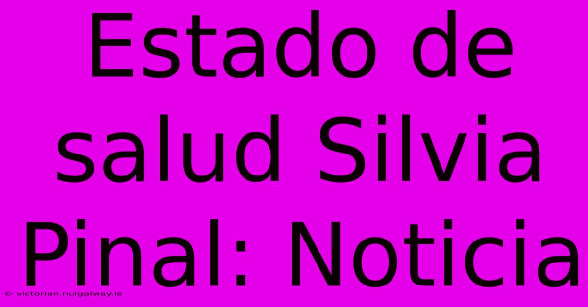 Estado De Salud Silvia Pinal: Noticia