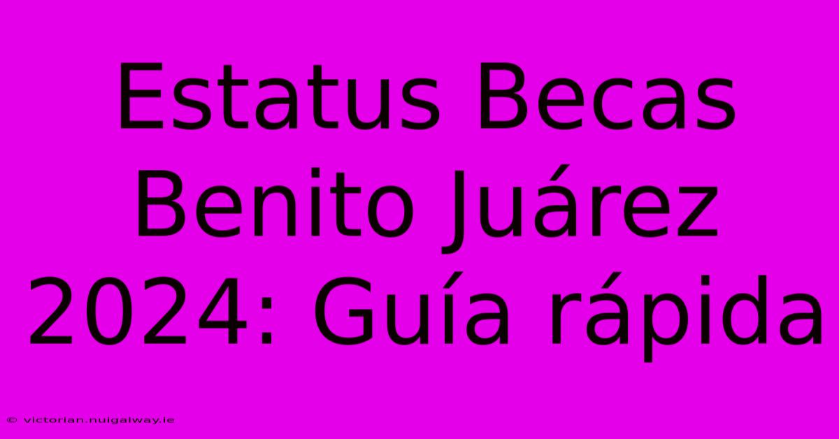 Estatus Becas Benito Juárez 2024: Guía Rápida