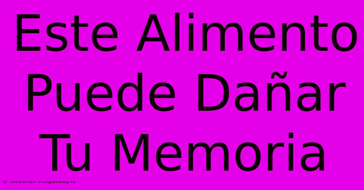 Este Alimento Puede Dañar Tu Memoria