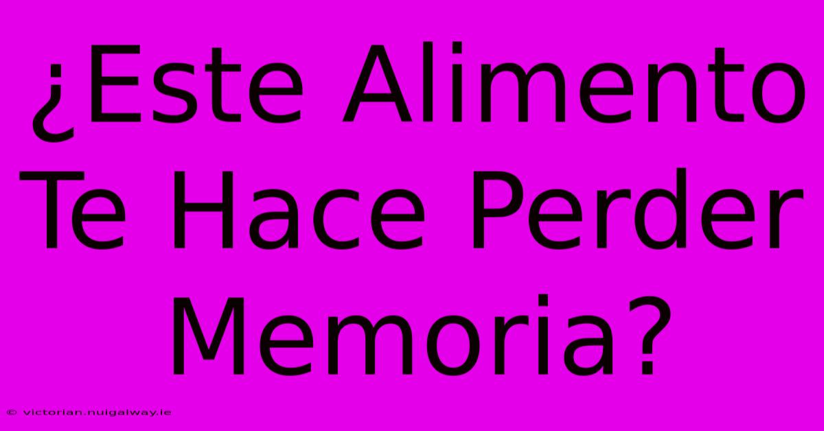 ¿Este Alimento Te Hace Perder Memoria?