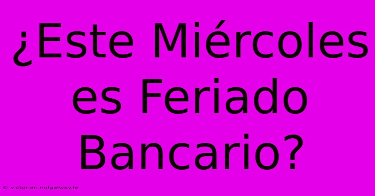 ¿Este Miércoles Es Feriado Bancario?