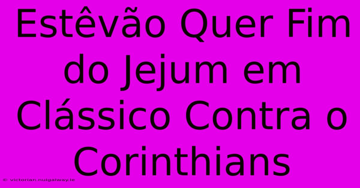 Estêvão Quer Fim Do Jejum Em Clássico Contra O Corinthians