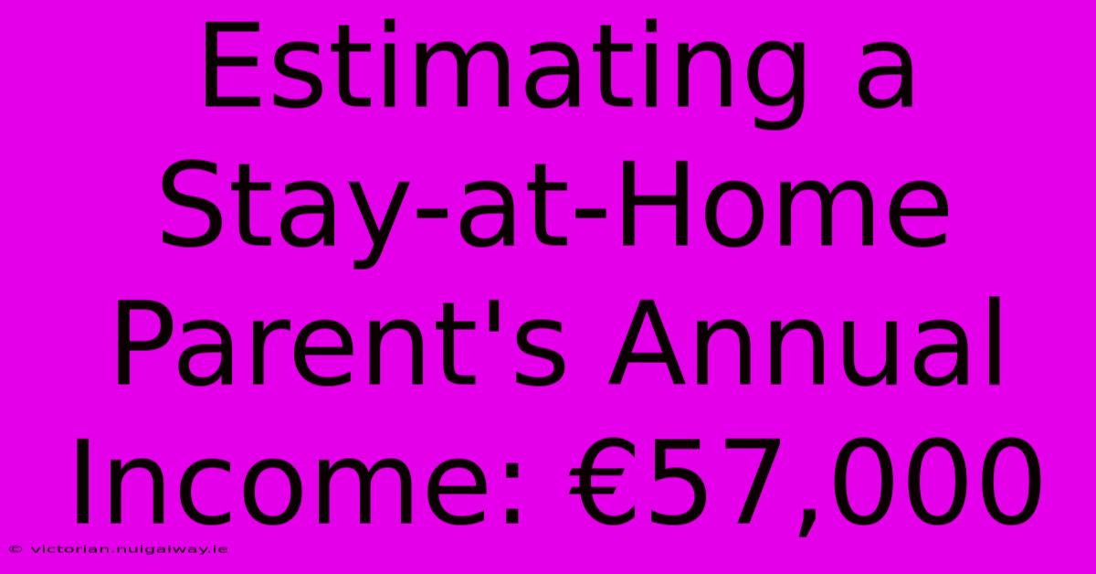 Estimating A Stay-at-Home Parent's Annual Income: €57,000