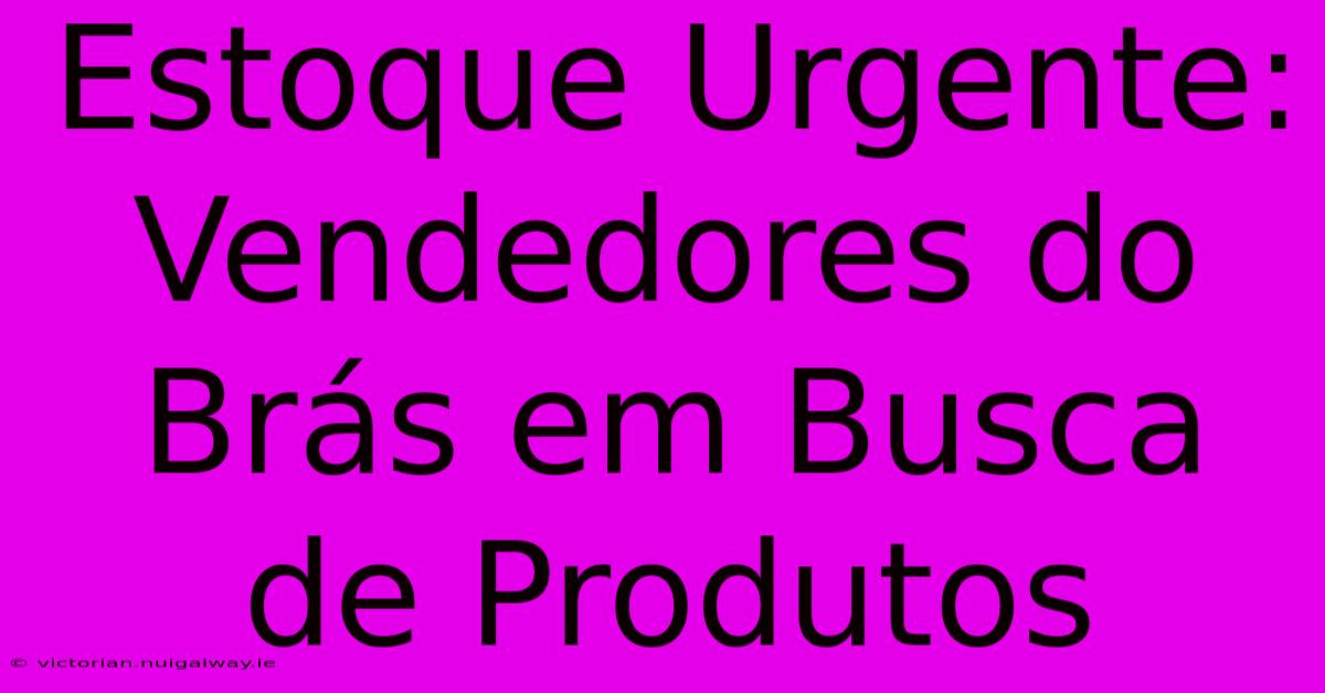 Estoque Urgente: Vendedores Do Brás Em Busca De Produtos 