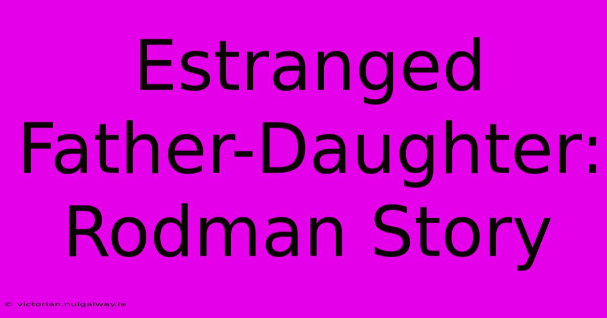 Estranged Father-Daughter: Rodman Story