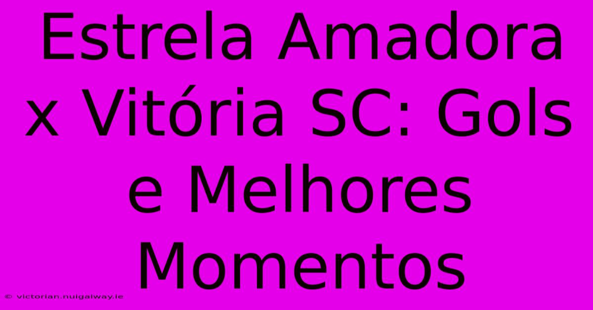 Estrela Amadora X Vitória SC: Gols E Melhores Momentos