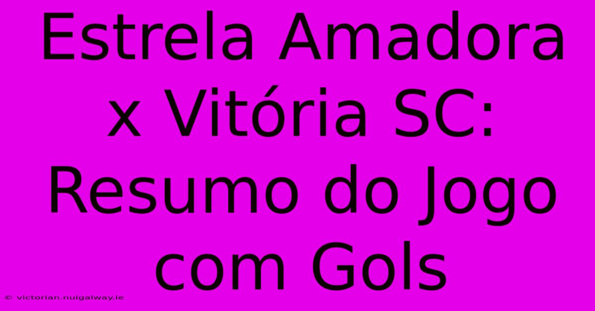 Estrela Amadora X Vitória SC: Resumo Do Jogo Com Gols