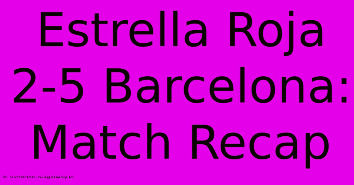 Estrella Roja 2-5 Barcelona: Match Recap 