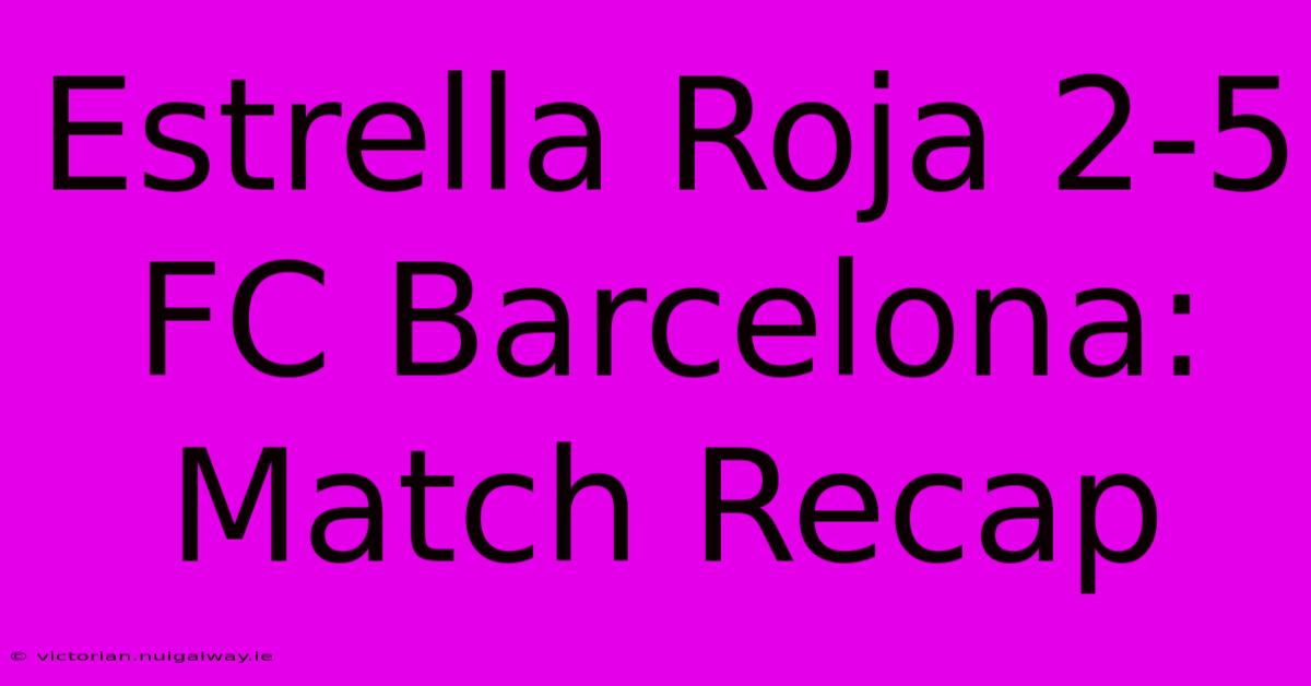 Estrella Roja 2-5 FC Barcelona: Match Recap 