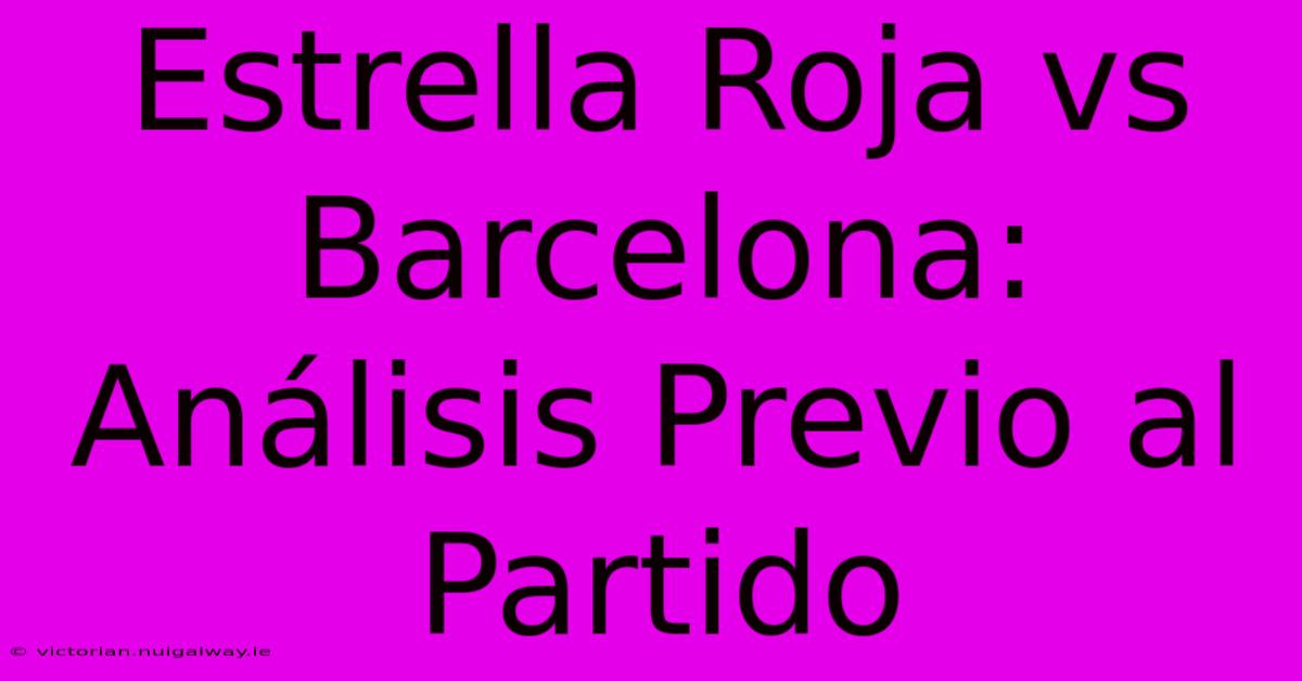 Estrella Roja Vs Barcelona: Análisis Previo Al Partido 