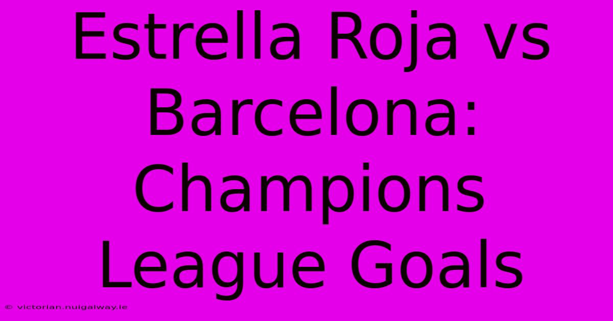 Estrella Roja Vs Barcelona: Champions League Goals