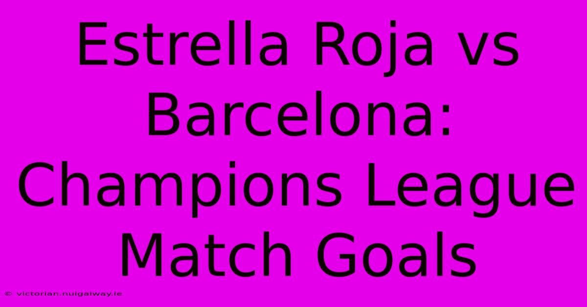 Estrella Roja Vs Barcelona: Champions League Match Goals