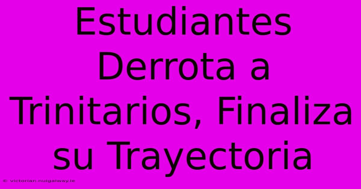 Estudiantes Derrota A Trinitarios, Finaliza Su Trayectoria