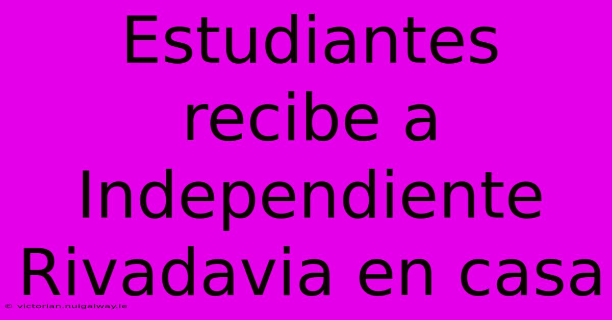 Estudiantes Recibe A Independiente Rivadavia En Casa