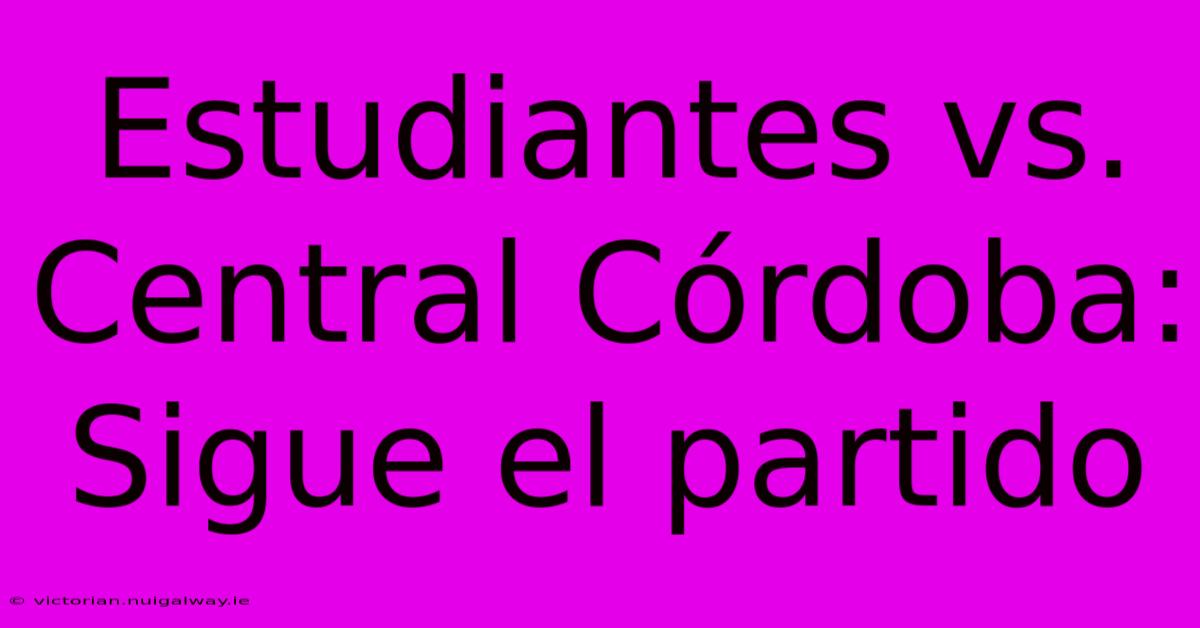 Estudiantes Vs. Central Córdoba: Sigue El Partido