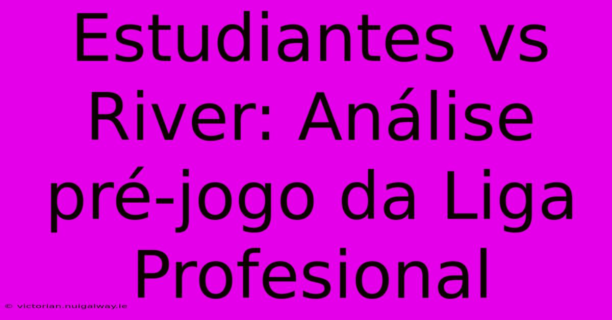 Estudiantes Vs River: Análise Pré-jogo Da Liga Profesional