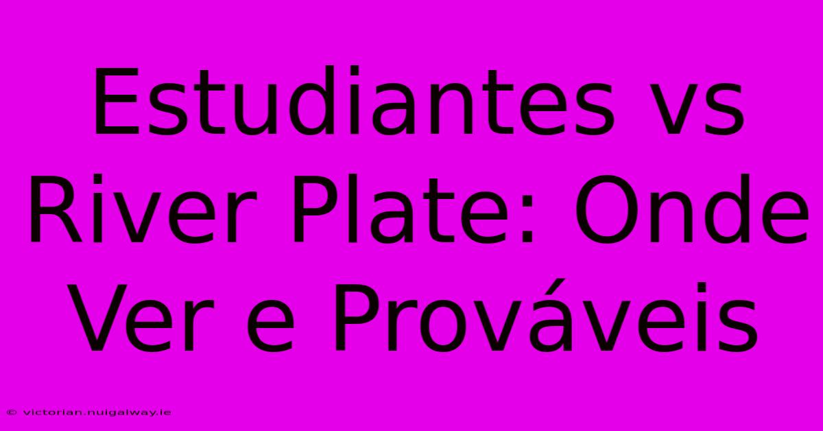 Estudiantes Vs River Plate: Onde Ver E Prováveis