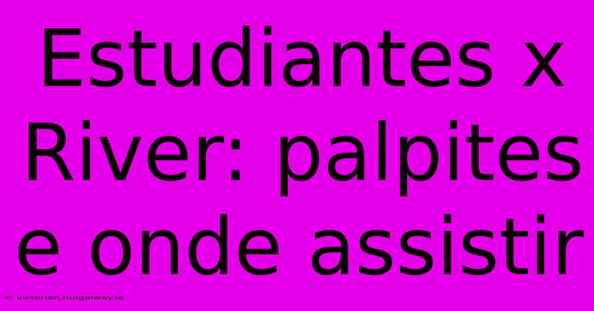 Estudiantes X River: Palpites E Onde Assistir