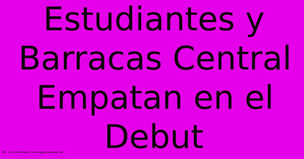 Estudiantes Y Barracas Central Empatan En El Debut