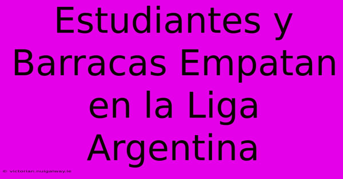 Estudiantes Y Barracas Empatan En La Liga Argentina