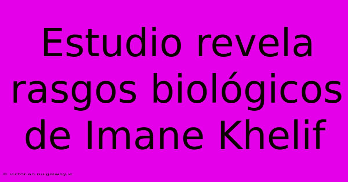 Estudio Revela Rasgos Biológicos De Imane Khelif