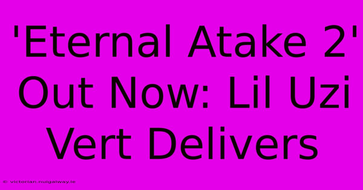 'Eternal Atake 2' Out Now: Lil Uzi Vert Delivers