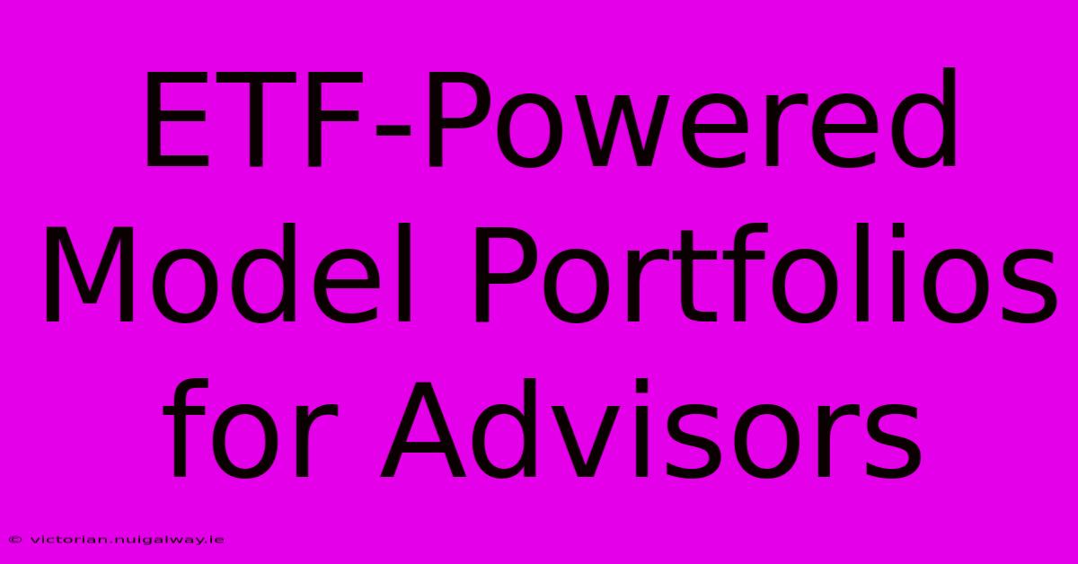 ETF-Powered Model Portfolios For Advisors