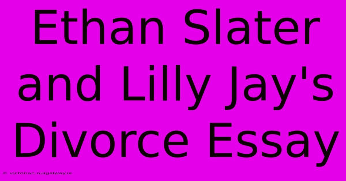 Ethan Slater And Lilly Jay's Divorce Essay