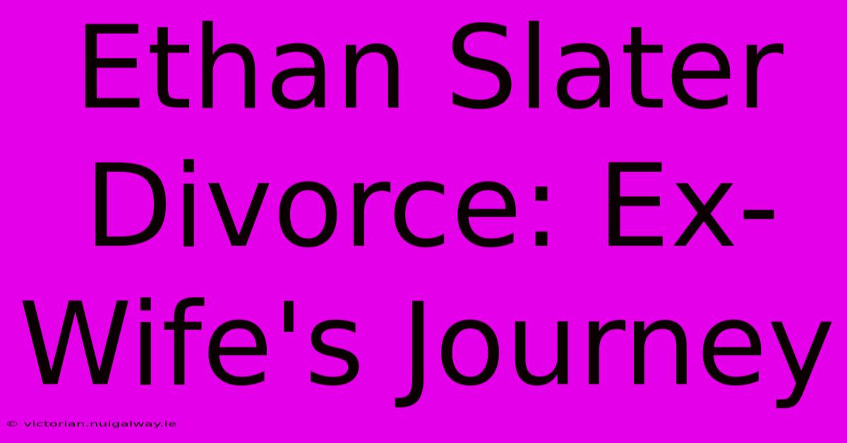 Ethan Slater Divorce: Ex-Wife's Journey