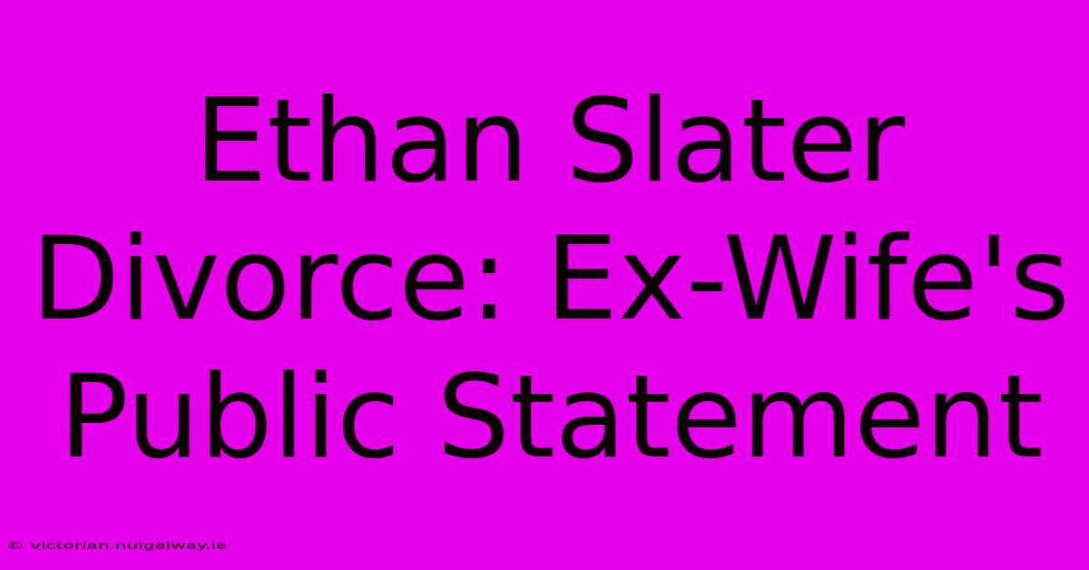 Ethan Slater Divorce: Ex-Wife's Public Statement